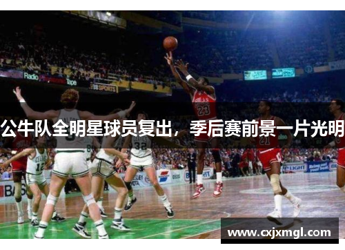 公牛队全明星球员复出，季后赛前景一片光明